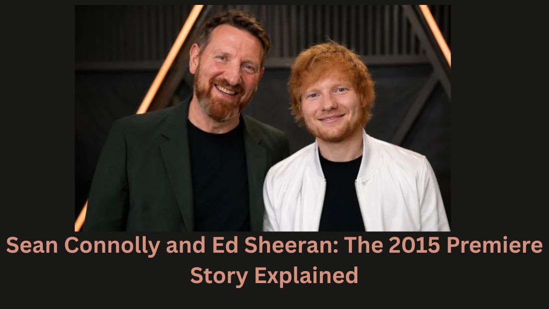 Sean Connolly and Ed Sheeran: The 2015 Premiere Story Explained