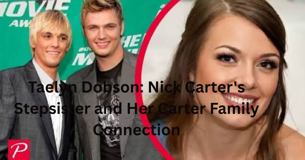 Taelyn Dobson Nick Carter's Stepsister and Her Carter Family Connection